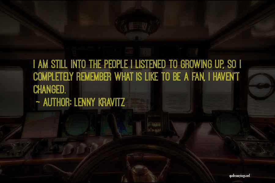 Lenny Kravitz Quotes: I Am Still Into The People I Listened To Growing Up, So I Completely Remember What Is Like To Be