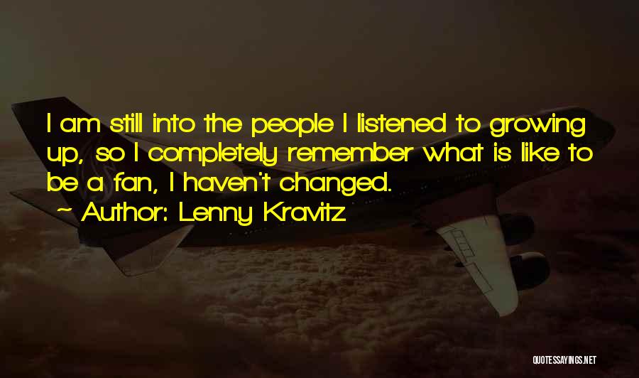 Lenny Kravitz Quotes: I Am Still Into The People I Listened To Growing Up, So I Completely Remember What Is Like To Be