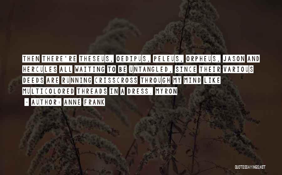 Anne Frank Quotes: Then There're Theseus, Oedipus, Peleus, Orpheus, Jason And Hercules All Waiting To Be Untangled, Since Their Various Deeds Are Running