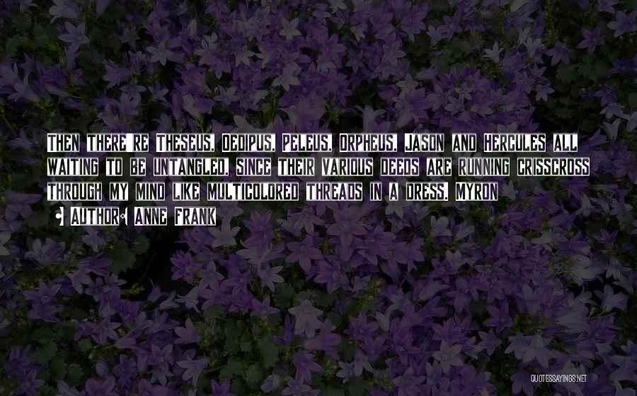 Anne Frank Quotes: Then There're Theseus, Oedipus, Peleus, Orpheus, Jason And Hercules All Waiting To Be Untangled, Since Their Various Deeds Are Running