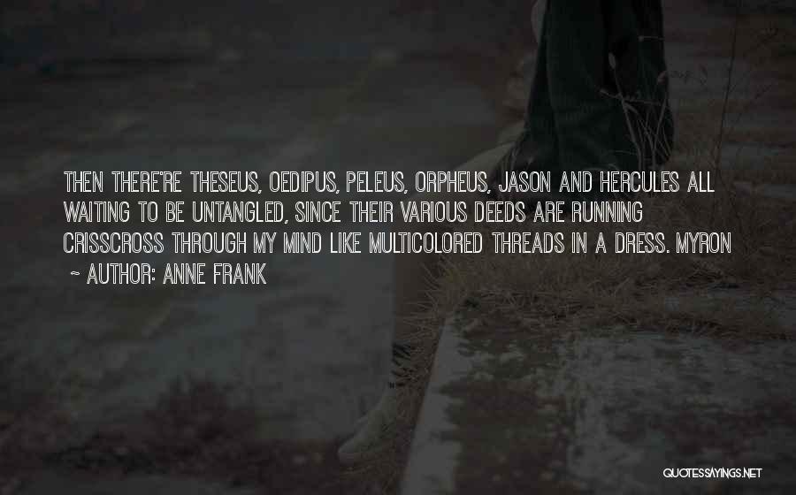 Anne Frank Quotes: Then There're Theseus, Oedipus, Peleus, Orpheus, Jason And Hercules All Waiting To Be Untangled, Since Their Various Deeds Are Running