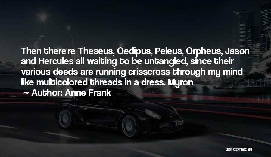 Anne Frank Quotes: Then There're Theseus, Oedipus, Peleus, Orpheus, Jason And Hercules All Waiting To Be Untangled, Since Their Various Deeds Are Running