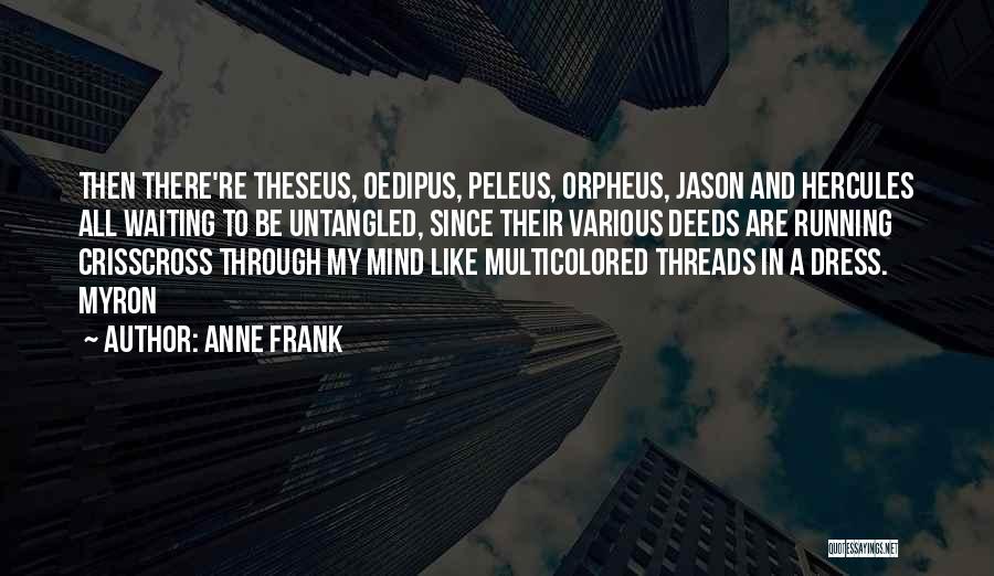 Anne Frank Quotes: Then There're Theseus, Oedipus, Peleus, Orpheus, Jason And Hercules All Waiting To Be Untangled, Since Their Various Deeds Are Running