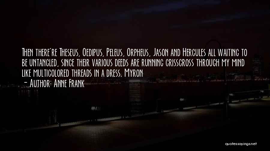 Anne Frank Quotes: Then There're Theseus, Oedipus, Peleus, Orpheus, Jason And Hercules All Waiting To Be Untangled, Since Their Various Deeds Are Running