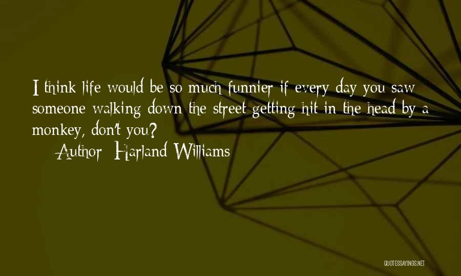 Harland Williams Quotes: I Think Life Would Be So Much Funnier If Every Day You Saw Someone Walking Down The Street Getting Hit