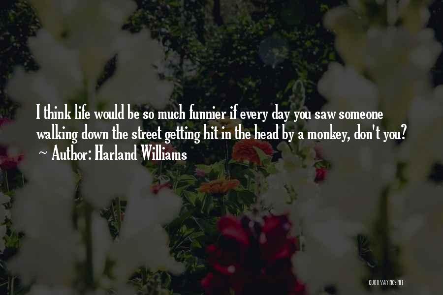 Harland Williams Quotes: I Think Life Would Be So Much Funnier If Every Day You Saw Someone Walking Down The Street Getting Hit