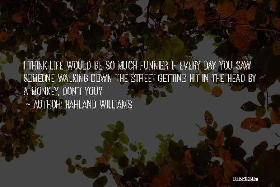 Harland Williams Quotes: I Think Life Would Be So Much Funnier If Every Day You Saw Someone Walking Down The Street Getting Hit