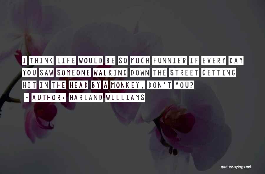 Harland Williams Quotes: I Think Life Would Be So Much Funnier If Every Day You Saw Someone Walking Down The Street Getting Hit