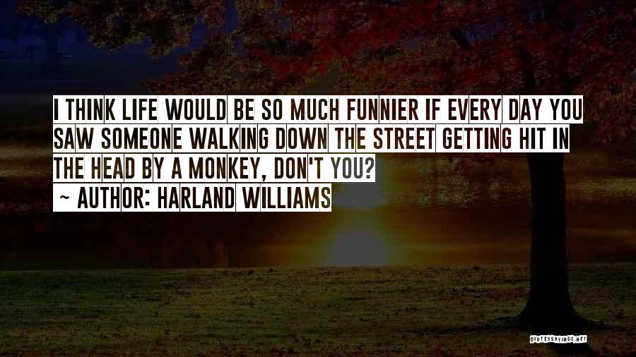 Harland Williams Quotes: I Think Life Would Be So Much Funnier If Every Day You Saw Someone Walking Down The Street Getting Hit