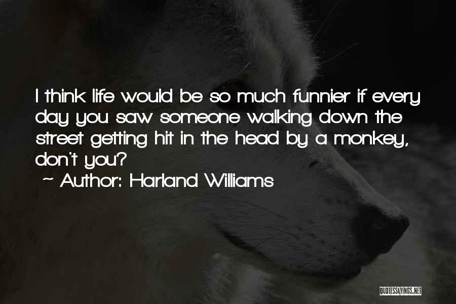 Harland Williams Quotes: I Think Life Would Be So Much Funnier If Every Day You Saw Someone Walking Down The Street Getting Hit