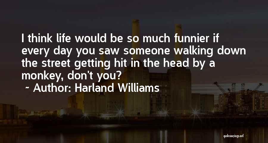 Harland Williams Quotes: I Think Life Would Be So Much Funnier If Every Day You Saw Someone Walking Down The Street Getting Hit