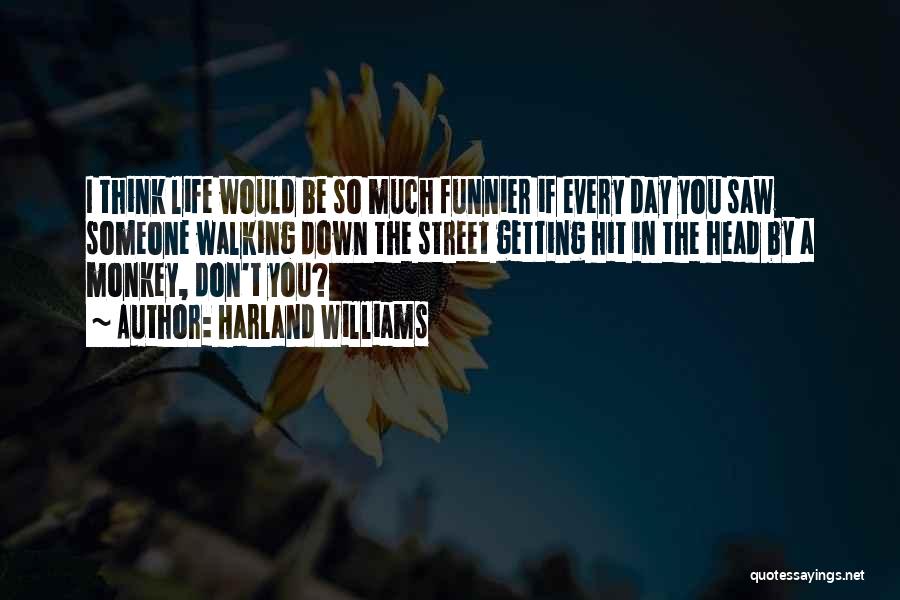 Harland Williams Quotes: I Think Life Would Be So Much Funnier If Every Day You Saw Someone Walking Down The Street Getting Hit