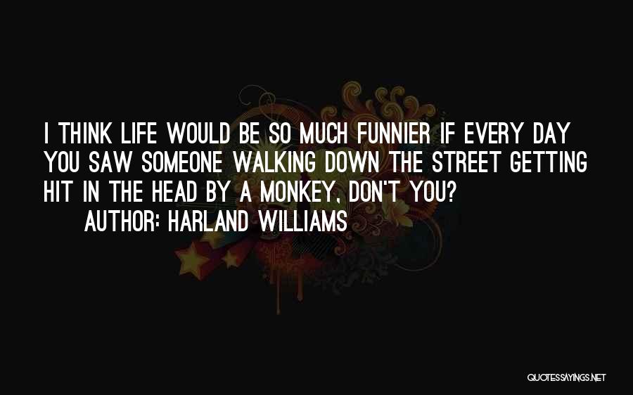 Harland Williams Quotes: I Think Life Would Be So Much Funnier If Every Day You Saw Someone Walking Down The Street Getting Hit
