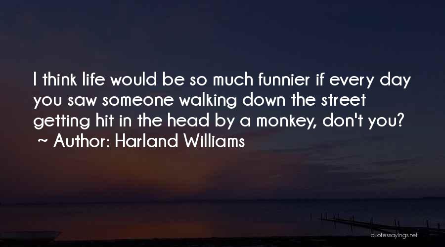 Harland Williams Quotes: I Think Life Would Be So Much Funnier If Every Day You Saw Someone Walking Down The Street Getting Hit