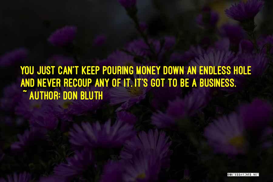 Don Bluth Quotes: You Just Can't Keep Pouring Money Down An Endless Hole And Never Recoup Any Of It. It's Got To Be