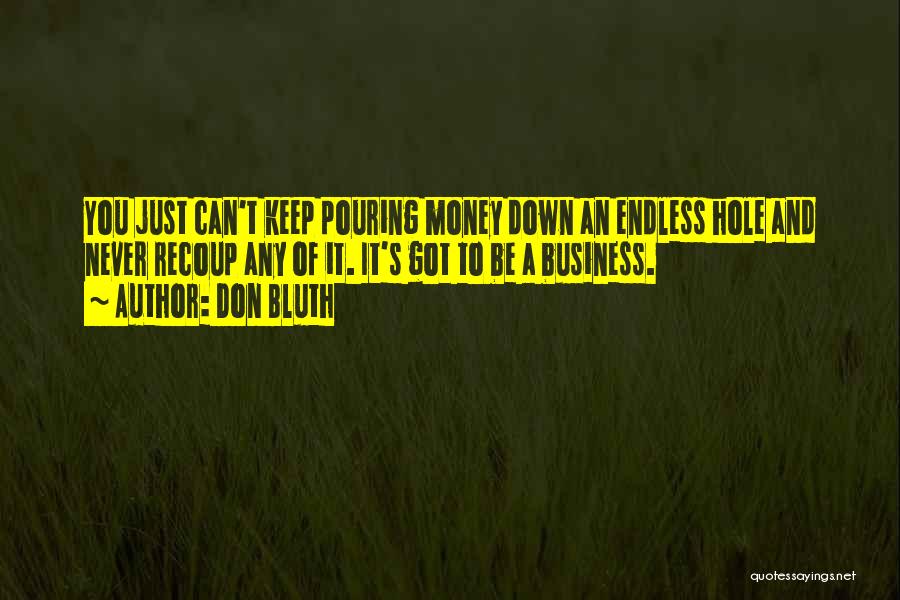 Don Bluth Quotes: You Just Can't Keep Pouring Money Down An Endless Hole And Never Recoup Any Of It. It's Got To Be