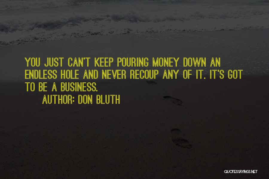 Don Bluth Quotes: You Just Can't Keep Pouring Money Down An Endless Hole And Never Recoup Any Of It. It's Got To Be