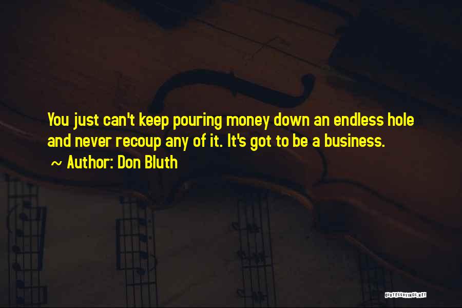 Don Bluth Quotes: You Just Can't Keep Pouring Money Down An Endless Hole And Never Recoup Any Of It. It's Got To Be