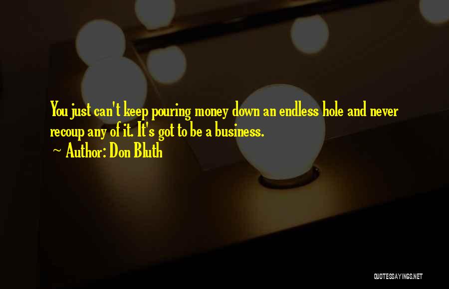 Don Bluth Quotes: You Just Can't Keep Pouring Money Down An Endless Hole And Never Recoup Any Of It. It's Got To Be