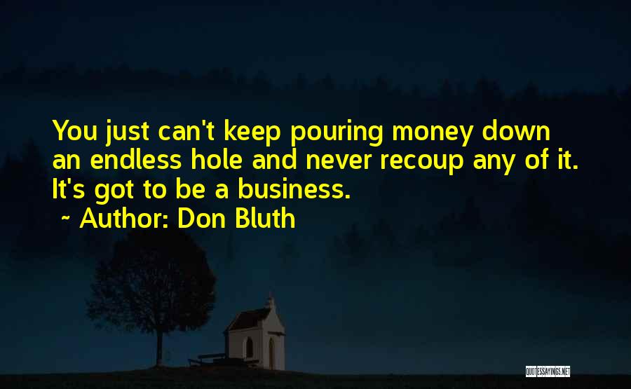 Don Bluth Quotes: You Just Can't Keep Pouring Money Down An Endless Hole And Never Recoup Any Of It. It's Got To Be