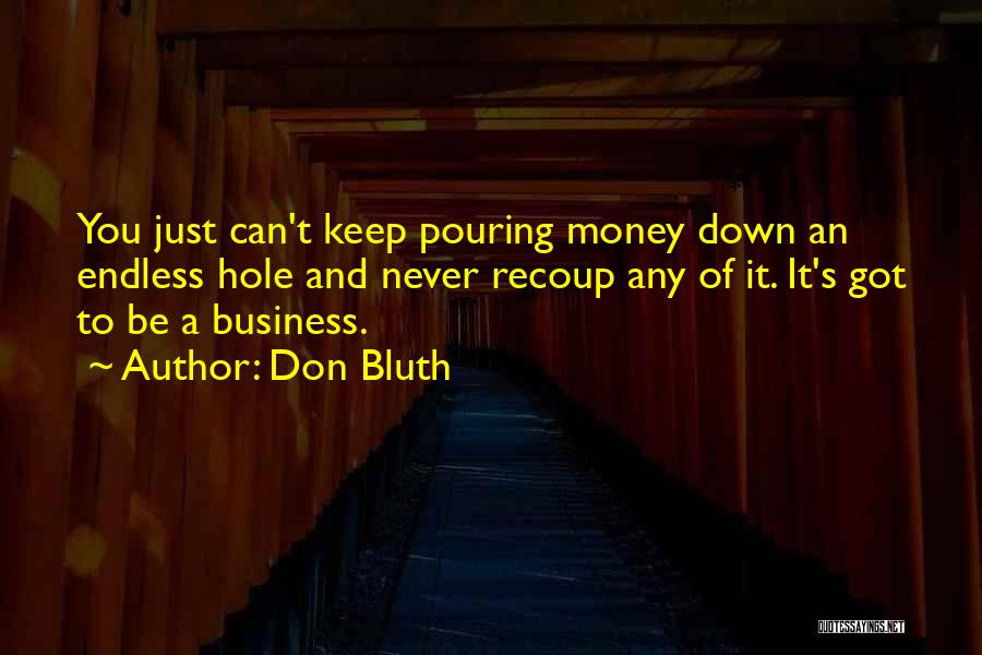 Don Bluth Quotes: You Just Can't Keep Pouring Money Down An Endless Hole And Never Recoup Any Of It. It's Got To Be