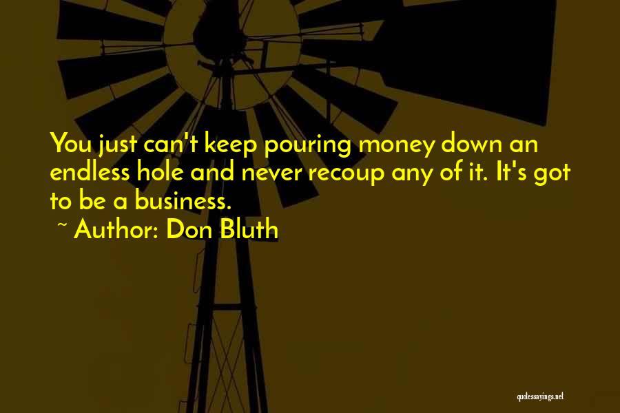 Don Bluth Quotes: You Just Can't Keep Pouring Money Down An Endless Hole And Never Recoup Any Of It. It's Got To Be