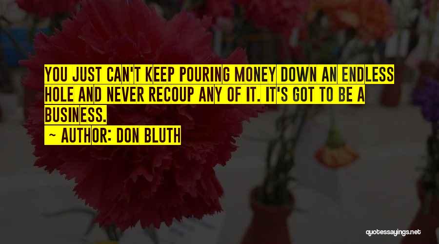 Don Bluth Quotes: You Just Can't Keep Pouring Money Down An Endless Hole And Never Recoup Any Of It. It's Got To Be