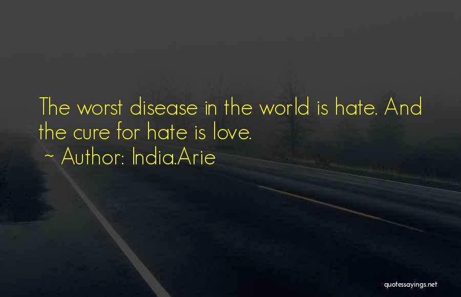 India.Arie Quotes: The Worst Disease In The World Is Hate. And The Cure For Hate Is Love.