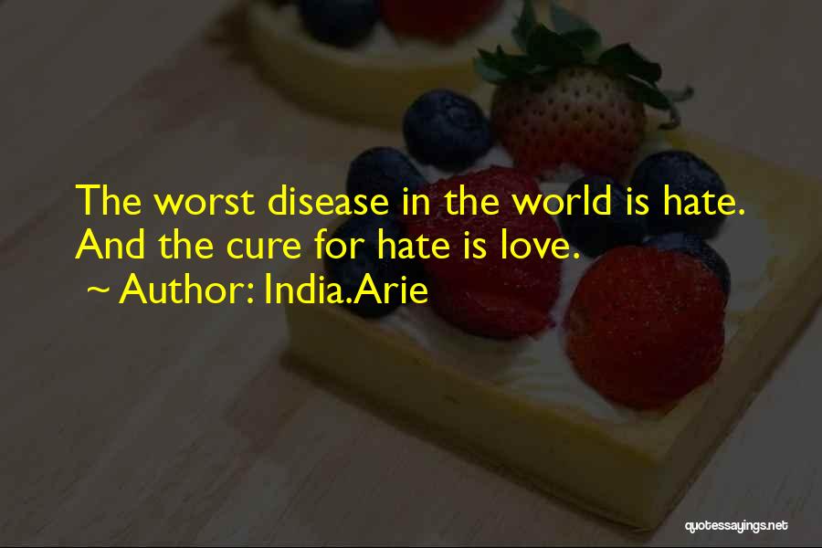 India.Arie Quotes: The Worst Disease In The World Is Hate. And The Cure For Hate Is Love.