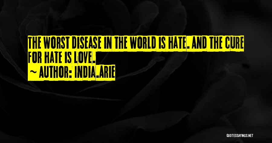 India.Arie Quotes: The Worst Disease In The World Is Hate. And The Cure For Hate Is Love.