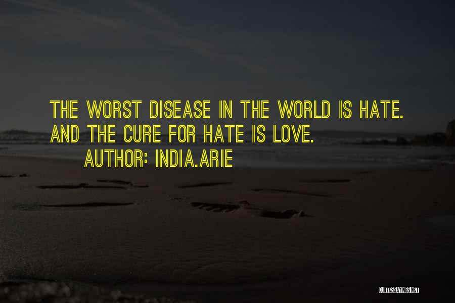 India.Arie Quotes: The Worst Disease In The World Is Hate. And The Cure For Hate Is Love.