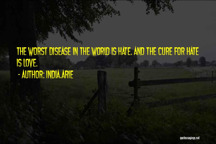 India.Arie Quotes: The Worst Disease In The World Is Hate. And The Cure For Hate Is Love.