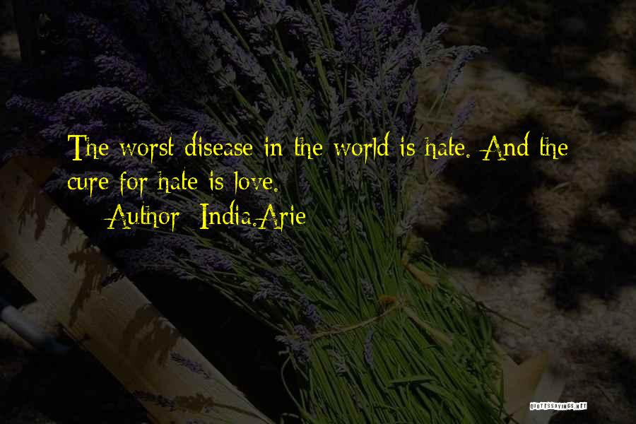 India.Arie Quotes: The Worst Disease In The World Is Hate. And The Cure For Hate Is Love.