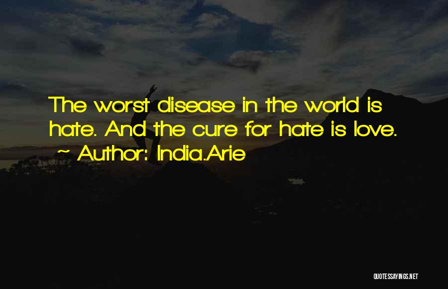 India.Arie Quotes: The Worst Disease In The World Is Hate. And The Cure For Hate Is Love.