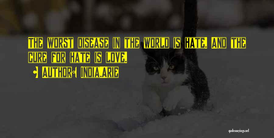 India.Arie Quotes: The Worst Disease In The World Is Hate. And The Cure For Hate Is Love.