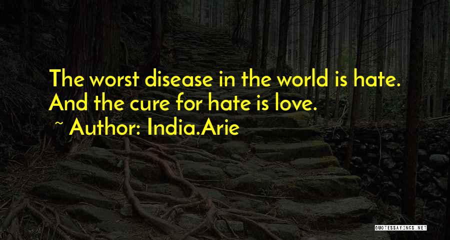 India.Arie Quotes: The Worst Disease In The World Is Hate. And The Cure For Hate Is Love.