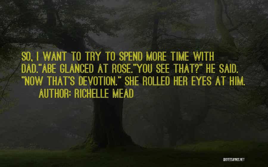 Richelle Mead Quotes: So, I Want To Try To Spend More Time With Dad.abe Glanced At Rose.you See That? He Said. Now That's