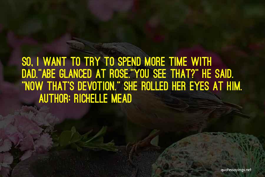 Richelle Mead Quotes: So, I Want To Try To Spend More Time With Dad.abe Glanced At Rose.you See That? He Said. Now That's