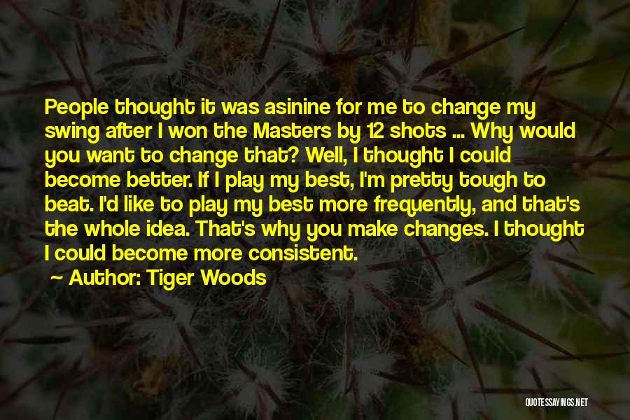 Tiger Woods Quotes: People Thought It Was Asinine For Me To Change My Swing After I Won The Masters By 12 Shots ...