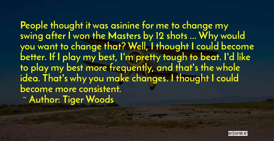 Tiger Woods Quotes: People Thought It Was Asinine For Me To Change My Swing After I Won The Masters By 12 Shots ...
