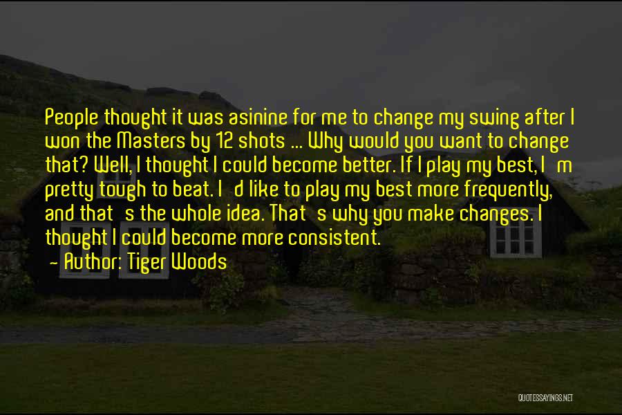 Tiger Woods Quotes: People Thought It Was Asinine For Me To Change My Swing After I Won The Masters By 12 Shots ...