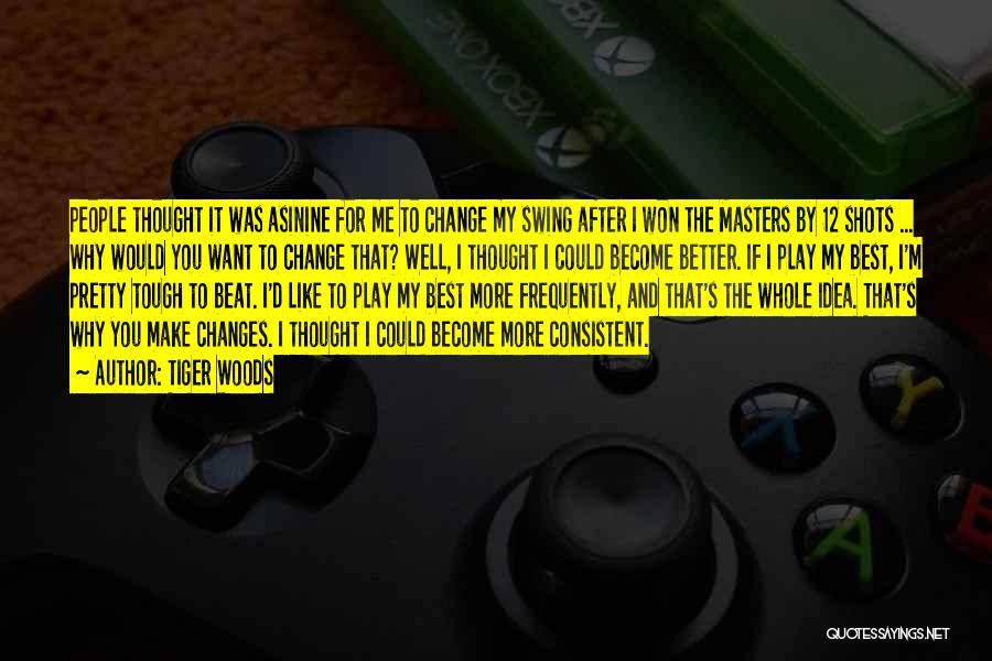 Tiger Woods Quotes: People Thought It Was Asinine For Me To Change My Swing After I Won The Masters By 12 Shots ...