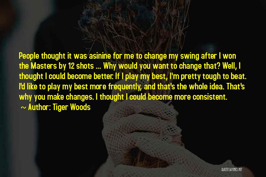 Tiger Woods Quotes: People Thought It Was Asinine For Me To Change My Swing After I Won The Masters By 12 Shots ...