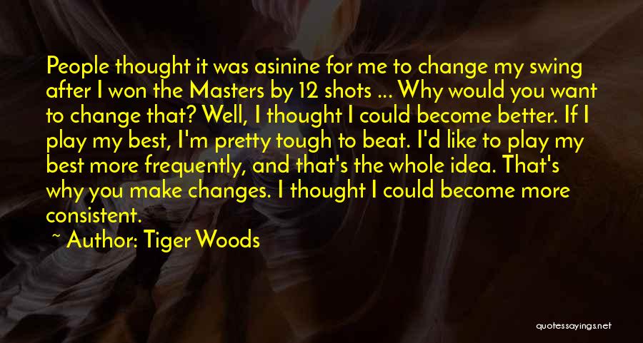 Tiger Woods Quotes: People Thought It Was Asinine For Me To Change My Swing After I Won The Masters By 12 Shots ...
