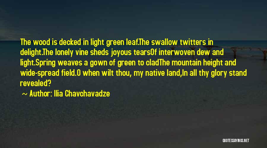 Ilia Chavchavadze Quotes: The Wood Is Decked In Light Green Leaf.the Swallow Twitters In Delight.the Lonely Vine Sheds Joyous Tearsof Interwoven Dew And