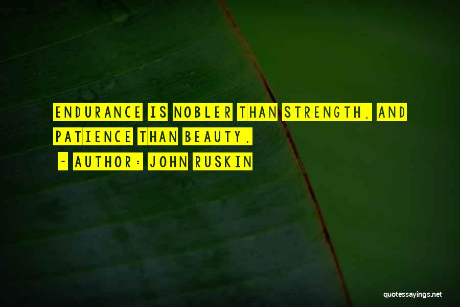 John Ruskin Quotes: Endurance Is Nobler Than Strength, And Patience Than Beauty.