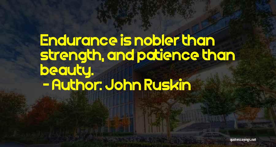 John Ruskin Quotes: Endurance Is Nobler Than Strength, And Patience Than Beauty.