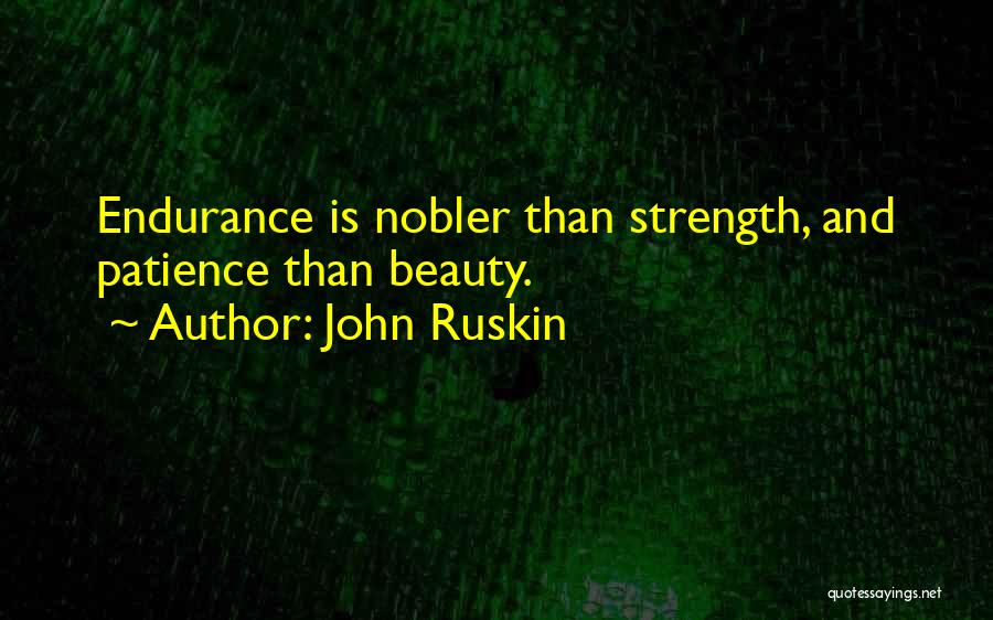 John Ruskin Quotes: Endurance Is Nobler Than Strength, And Patience Than Beauty.