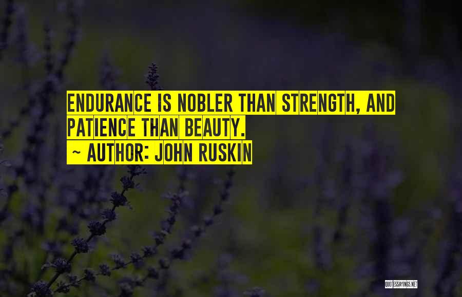 John Ruskin Quotes: Endurance Is Nobler Than Strength, And Patience Than Beauty.