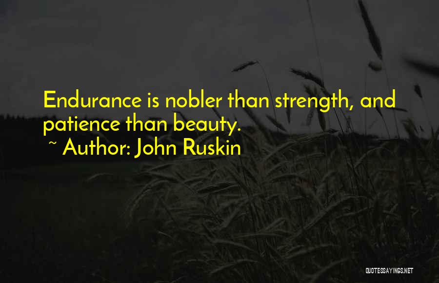 John Ruskin Quotes: Endurance Is Nobler Than Strength, And Patience Than Beauty.